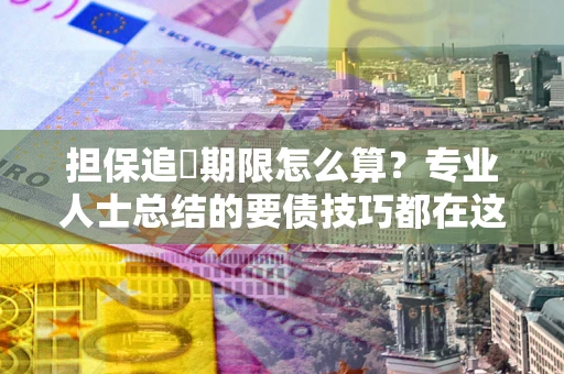 北京担保追償期限怎么算？专业人士总结的要债技巧都在这里了
