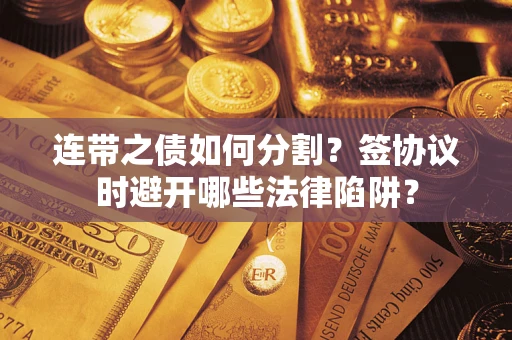 北京连带之债如何分割？签协议时避开哪些法律陷阱？