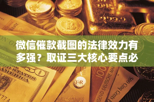 北京微信催款截图的法律效力有多强？取证三大核心要点必须知道！