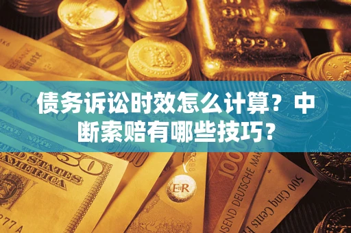 北京债务诉讼时效怎么计算？中断索赔有哪些技巧？