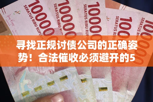 北京寻找正规讨债公司的正确姿势！合法催收必须避开的5大雷区