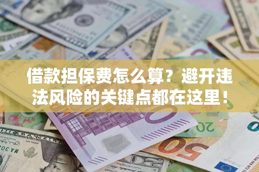 北京借款担保费怎么算？避开违法风险的关键点都在这里！