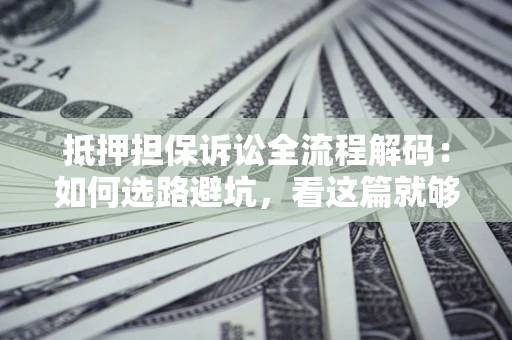 北京抵押担保诉讼全流程解码：如何选路避坑，看这篇就够了