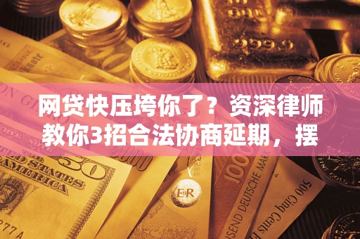 北京网贷快压垮你了？资深律师教你3招合法协商延期，摆脱暴力催收！