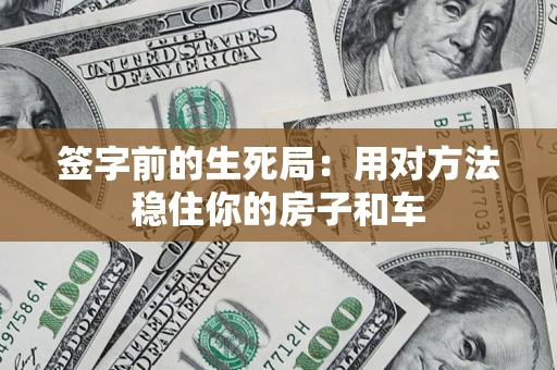 北京签字前的生死局：用对方法稳住你的房子和车