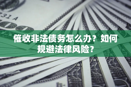 北京催收非法债务怎么办？如何规避法律风险？