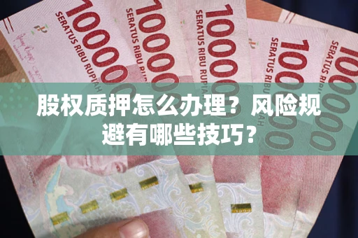 北京股权质押怎么办理？风险规避有哪些技巧？