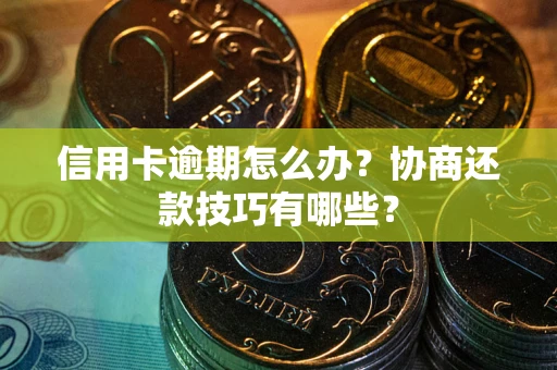 北京信用卡逾期怎么办？协商还款技巧有哪些？