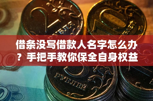 北京借条没写借款人名字怎么办？手把手教你保全自身权益