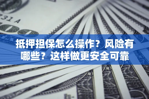 北京抵押担保怎么操作？风险有哪些？这样做更安全可靠