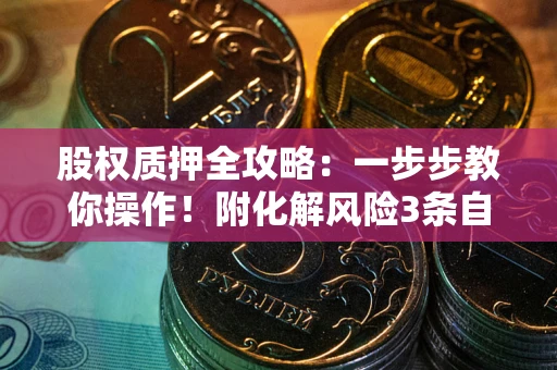 北京股权质押全攻略：一步步教你操作！附化解风险3条自救法则