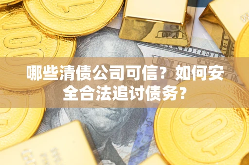 北京哪些清债公司可信？如何安全合法追讨债务？