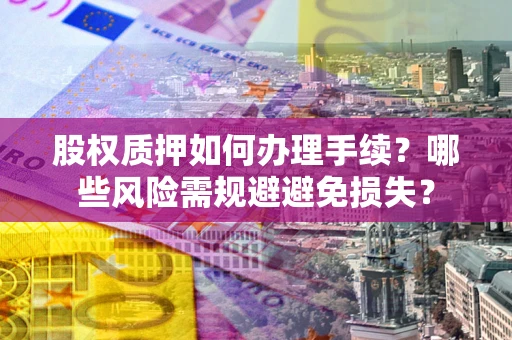 北京股权质押如何办理手续？哪些风险需规避避免损失？