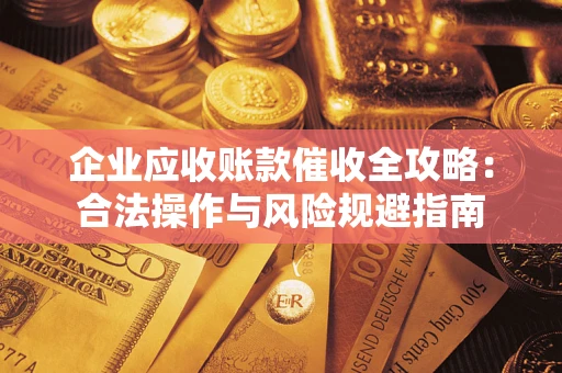北京企业应收账款催收全攻略：合法操作与风险规避指南