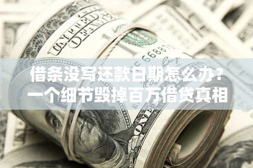 北京借条没写还款日期怎么办？一个细节毁掉百万借贷真相