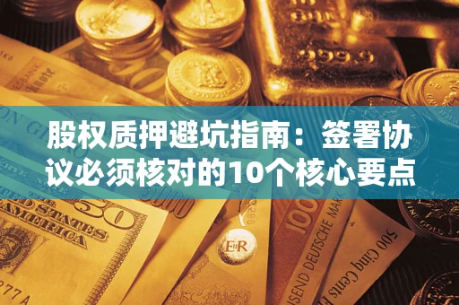北京股权质押避坑指南:签署协议必须核对的10个核心要点 北京股权质押避坑指南:签署协议必须核对的10个核心要点