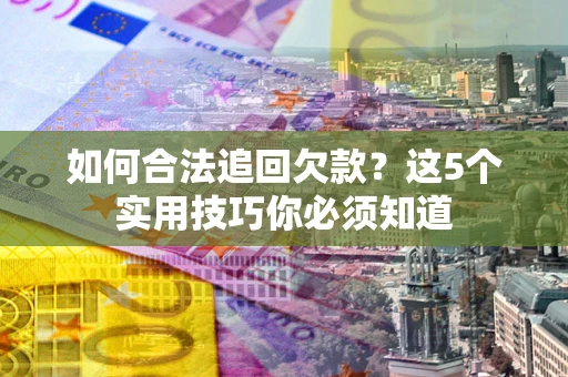 北京如何合法追回欠款？这5个实用技巧你必须知道