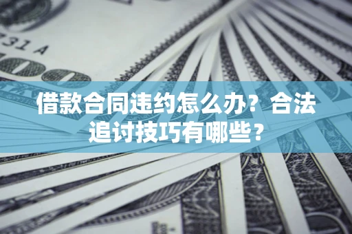 北京借款合同违约怎么办？合法追讨技巧有哪些？