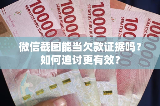 北京微信截图能当欠款证据吗？如何追讨更有效？