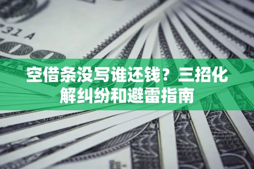 北京空借条没写谁还钱？三招化解纠纷和避雷指南