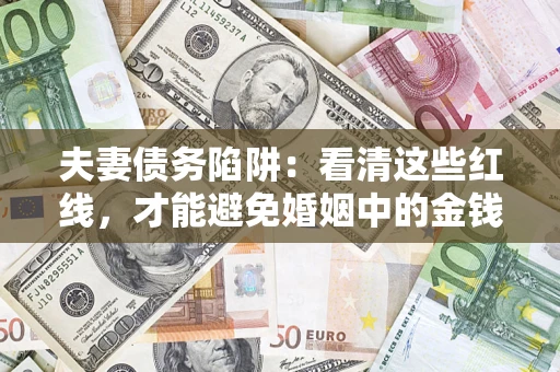 北京夫妻债务陷阱：看清这些红线，才能避免婚姻中的金钱危机