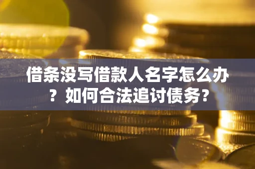 北京借条没写借款人名字怎么办？如何合法追讨债务？