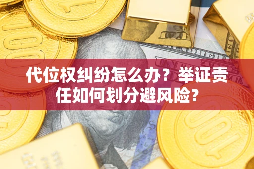 北京代位权纠纷怎么办？举证责任如何划分避风险？