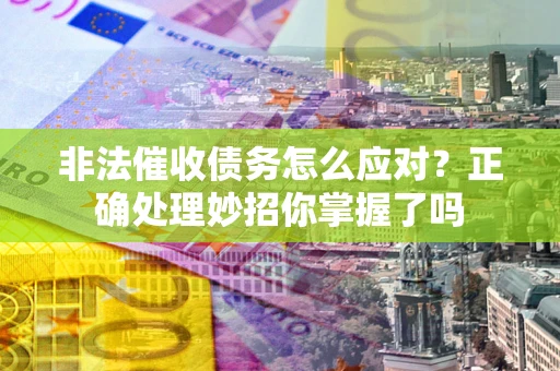 北京非法催收债务怎么应对？正确处理妙招你掌握了吗