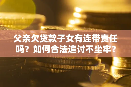 北京父亲欠贷款子女有连带责任吗？如何合法追讨不坐牢？