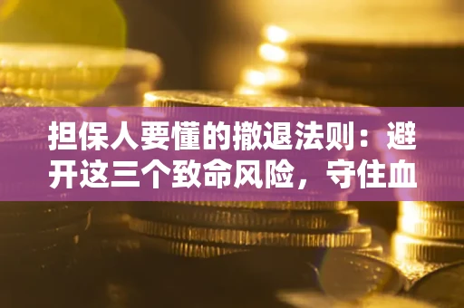 北京担保人要懂的撤退法则：避开这三个致命风险，守住血汗钱