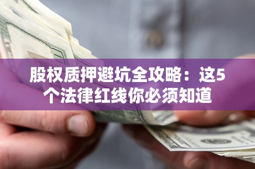 北京股权质押避坑全攻略：这5个法律红线你必须知道