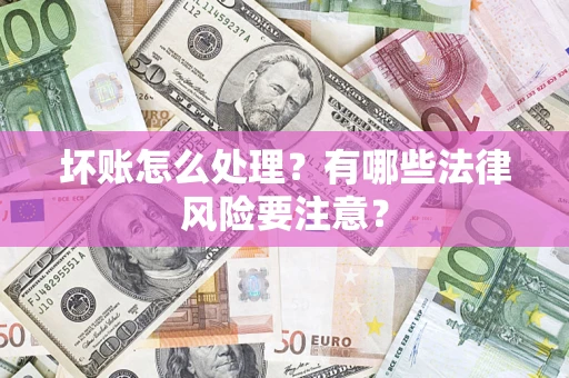 北京坏账怎么处理？有哪些法律风险要注意？