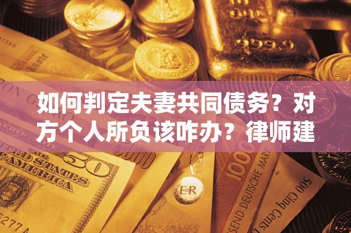 北京如何判定夫妻共同债务？对方个人所负该咋办？律师建议