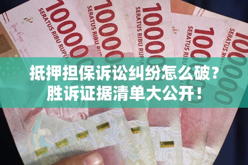 北京抵押担保诉讼纠纷怎么破？胜诉证据清单大公开！