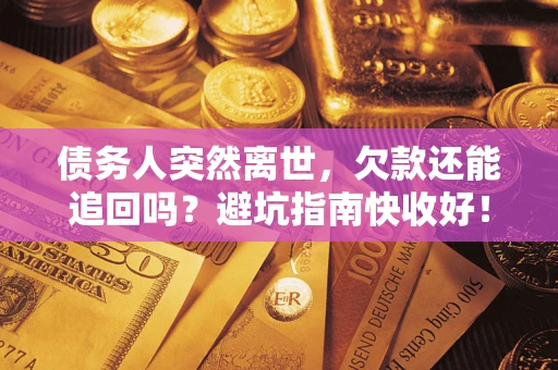 北京债务人突然离世，欠款还能追回吗？避坑指南快收好！