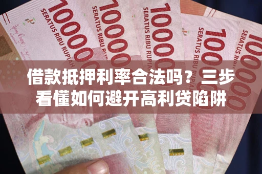 北京借款抵押利率合法吗？三步看懂如何避开高利贷陷阱