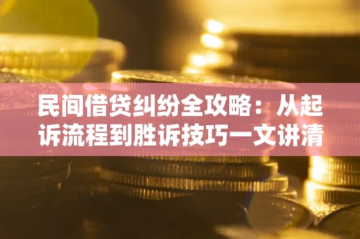 北京民间借贷纠纷全攻略：从起诉流程到胜诉技巧一文讲清