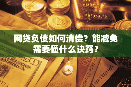 北京网贷负债如何清偿？能减免需要懂什么诀窍？