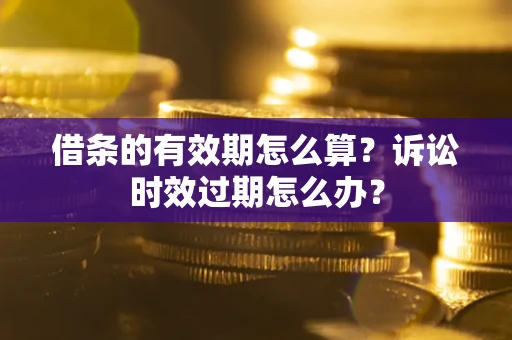 北京借条的有效期怎么算？诉讼时效过期怎么办？