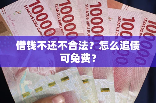 北京借钱不还不合法？怎么追债可免费？