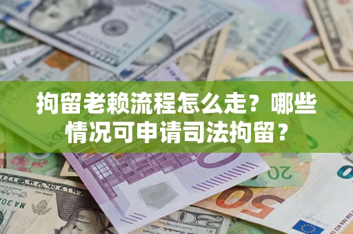 北京拘留老赖流程怎么走?哪些情况可申请司法拘留? 北京拘留老赖流程怎么走?哪些情况可申请司法拘留?