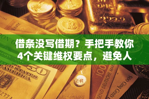 北京借条没写借期？手把手教你4个关键维权要点，避免人财两空