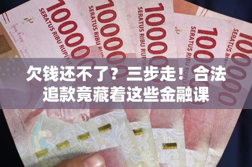 北京欠钱还不了？三步走！合法追款竟藏着这些金融课