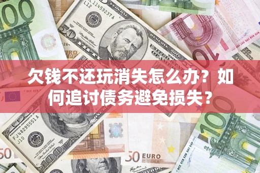 北京欠钱不还玩消失怎么办？如何追讨债务避免损失？