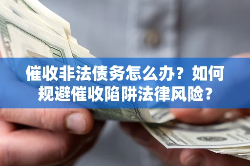 北京催收非法债务怎么办？如何规避催收陷阱法律风险？