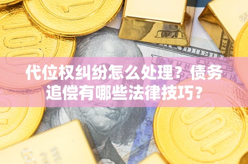 北京代位权纠纷怎么处理？债务追偿有哪些法律技巧？