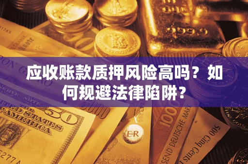 北京应收账款质押风险高吗？如何规避法律陷阱？