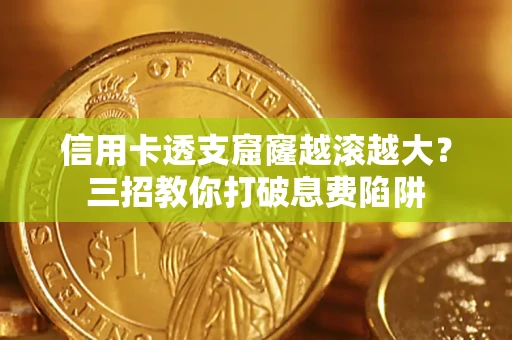 北京信用卡透支窟窿越滚越大？三招教你打破息费陷阱