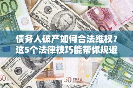 北京债务人破产如何合法维权？这5个法律技巧能帮你规避风险