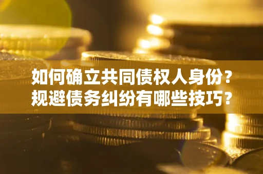 北京如何确立共同债权人身份？规避债务纠纷有哪些技巧？